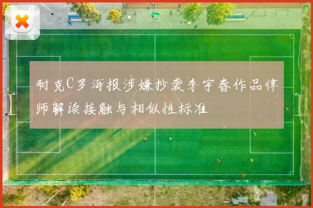 耐克C罗海报涉嫌抄袭李宇春作品律师解读接触与相似性标准