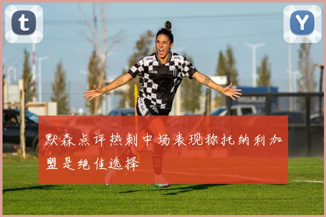 默森点评热刺中场表现称托纳利加盟是绝佳选择