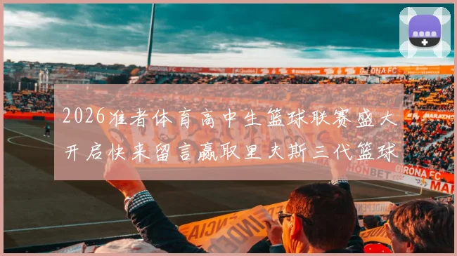 2026准者体育高中生篮球联赛盛大开启快来留言赢取里夫斯三代篮球鞋