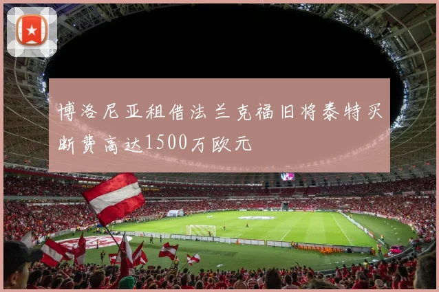 博洛尼亚租借法兰克福旧将泰特买断费高达1500万欧元