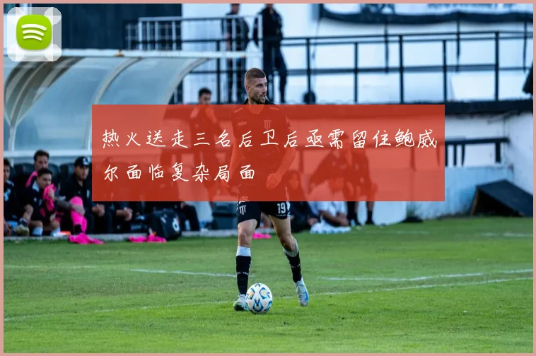 热火送走三名后卫后亟需留住鲍威尔面临复杂局面