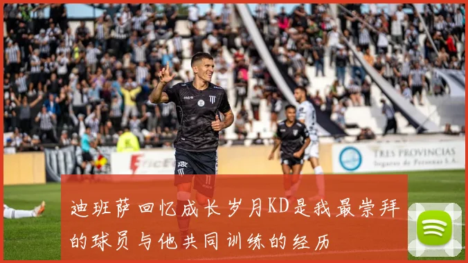 迪班萨回忆成长岁月KD是我最崇拜的球员与他共同训练的经历