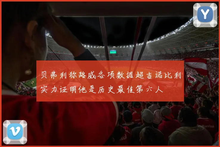 贝弗利称路威各项数据超吉诺比利实力证明他是历史最佳第六人