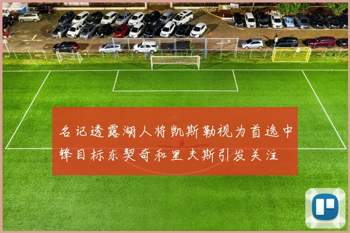 名记透露湖人将凯斯勒视为首选中锋目标东契奇和里夫斯引发关注