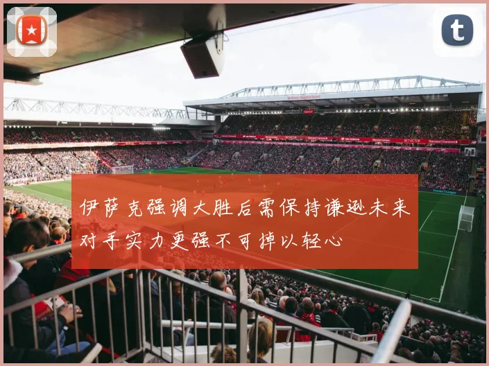 伊萨克强调大胜后需保持谦逊未来对手实力更强不可掉以轻心